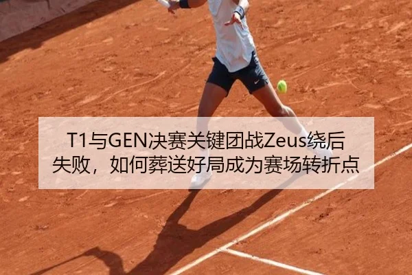 T1与GEN决赛关键团战Zeus绕后失败,如何葬送好局成为赛场转折点