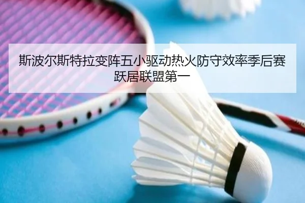 斯波尔斯特拉变阵五小驱动热火防守效率季后赛跃居联盟第一